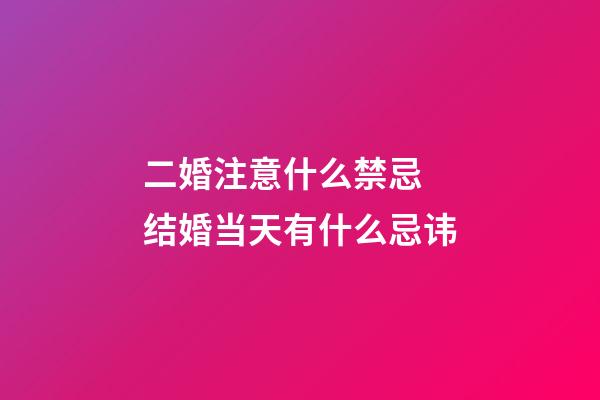 二婚注意什么禁忌 结婚当天有什么忌讳